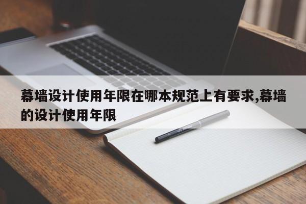 幕墙设计使用年限在哪本规范上有要求,幕墙的设计使用年限