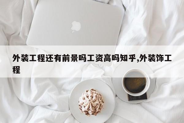 外装工程还有前景吗工资高吗知乎,外装饰工程