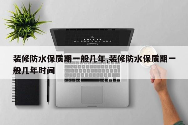 装修防水保质期一般几年,装修防水保质期一般几年时间
