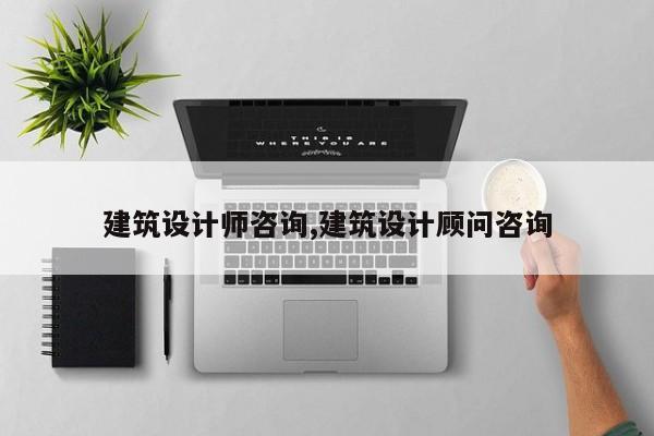 建筑设计师咨询,建筑设计顾问咨询