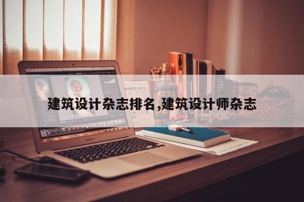 建筑设计杂志排名,建筑设计师杂志