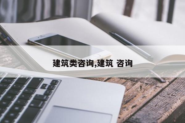 建筑类咨询,建筑 咨询